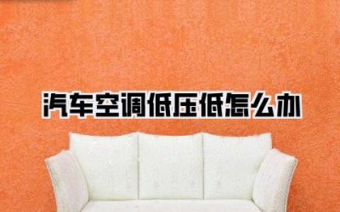 汽车空调低压低怎么办：酷暑难耐？空调不制冷？这里有你想要的解决方案！
