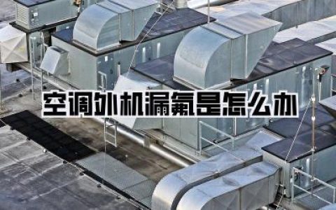 空调外机漏氟是怎么办？别再傻傻只加氟了！亲身血泪史教你如何自救避坑