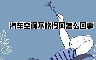 汽车空调不吹冷风怎么回事