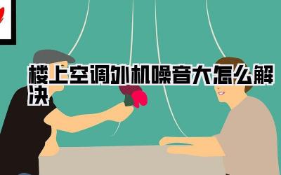 楼上空调外机噪音大怎么解决