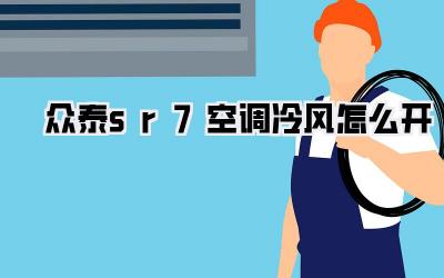 众泰sr7空调冷风怎么开