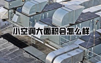 小空调大面积会怎么样