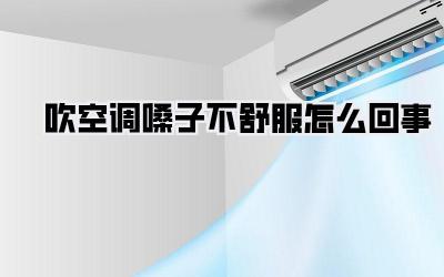 吹空调嗓子不舒服怎么回事