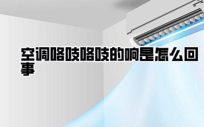 空调咯吱咯吱的响是怎么回事