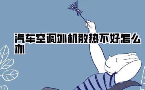 汽车空调外机散热不好怎么办？实用解决攻略助你清凉一夏