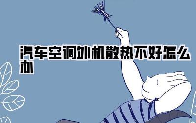 汽车空调外机散热不好怎么办