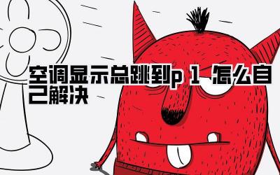 空调显示总跳到p1怎么自己解决