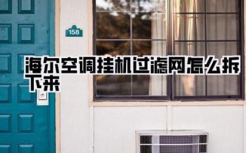 海尔空调挂机过滤网怎么拆下来？手把手教你轻松搞定，告别灰尘烦恼！
