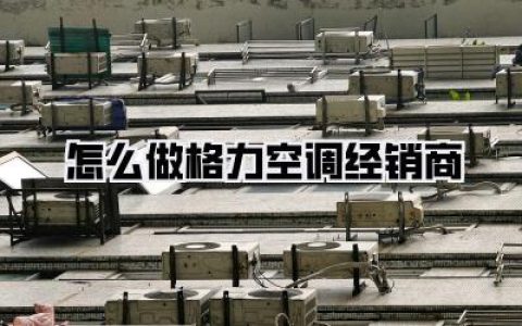 手把手带你入行：亲历者揭秘怎么做格力空调经销商，从小白到老板的通关秘籍