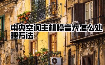 中央空调主机噪音大怎么处理方法