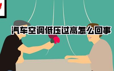 汽车空调低压过高怎么回事