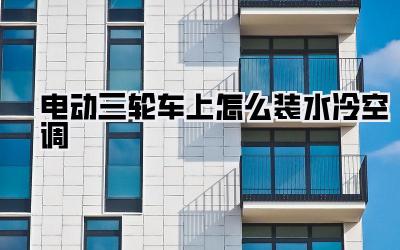 电动三轮车上怎么装水冷空调
