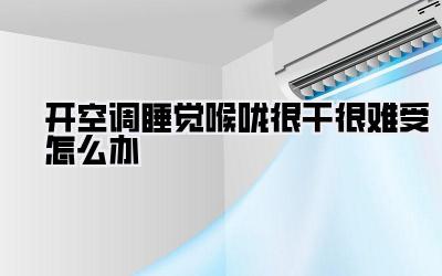 开空调睡觉喉咙很干很难受怎么办