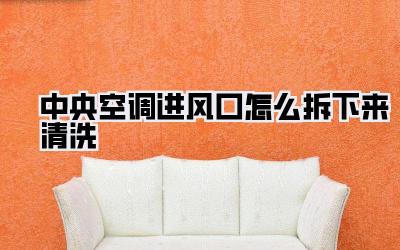 中央空调进风口怎么拆下来清洗