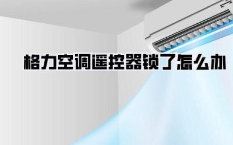 格力空调遥控器锁了怎么办？解锁秘籍大公开，告别抓狂一键搞定！