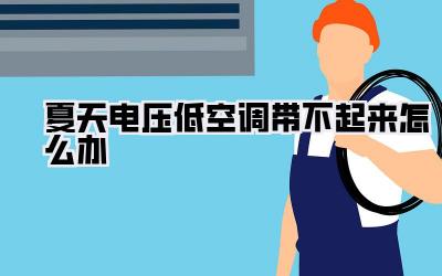 夏天电压低空调带不起来怎么办