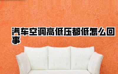 汽车空调高低压都低怎么回事
