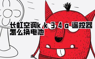 长虹空调kk34a遥控器怎么换电池