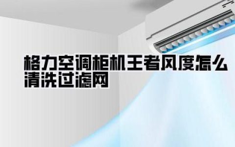 格力空调柜机王者风度怎么清洗过滤网？别再傻等师傅了，5分钟搞定，省电又健康！
