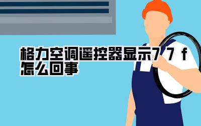格力空调遥控器显示77f怎么回事