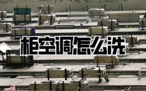 【夏日清凉秘籍】告别异味：手把手教你柜式空调怎么洗，让家焕然一新！