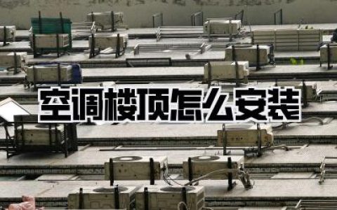 空调楼顶怎么安装：完美攻略与注意事项