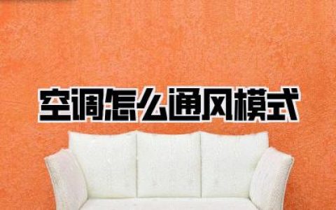 【空调怎么通风模式】夏日解闷秘籍：解锁高效《空调怎么通风模式》，让空气自由呼吸！